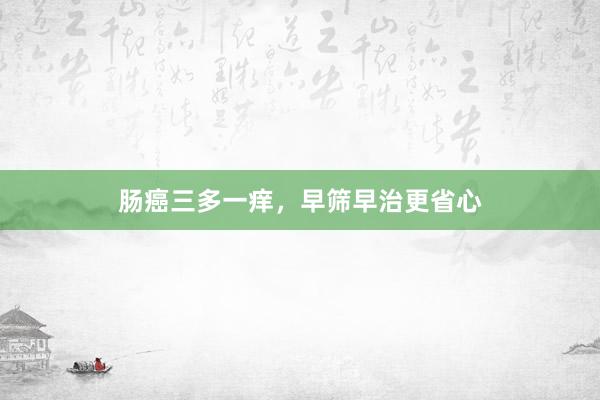 肠癌三多一痒，早筛早治更省心